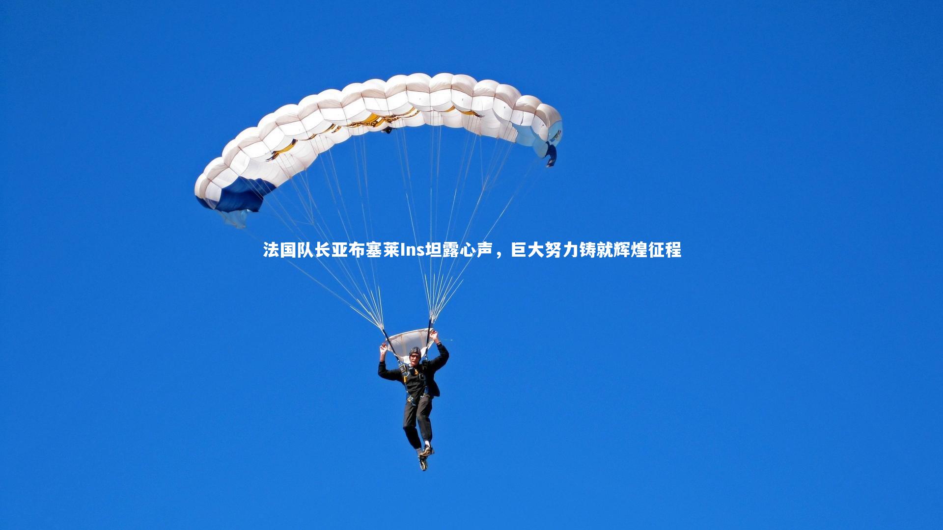 法国队长亚布塞莱Ins坦露心声，巨大努力铸就辉煌征程