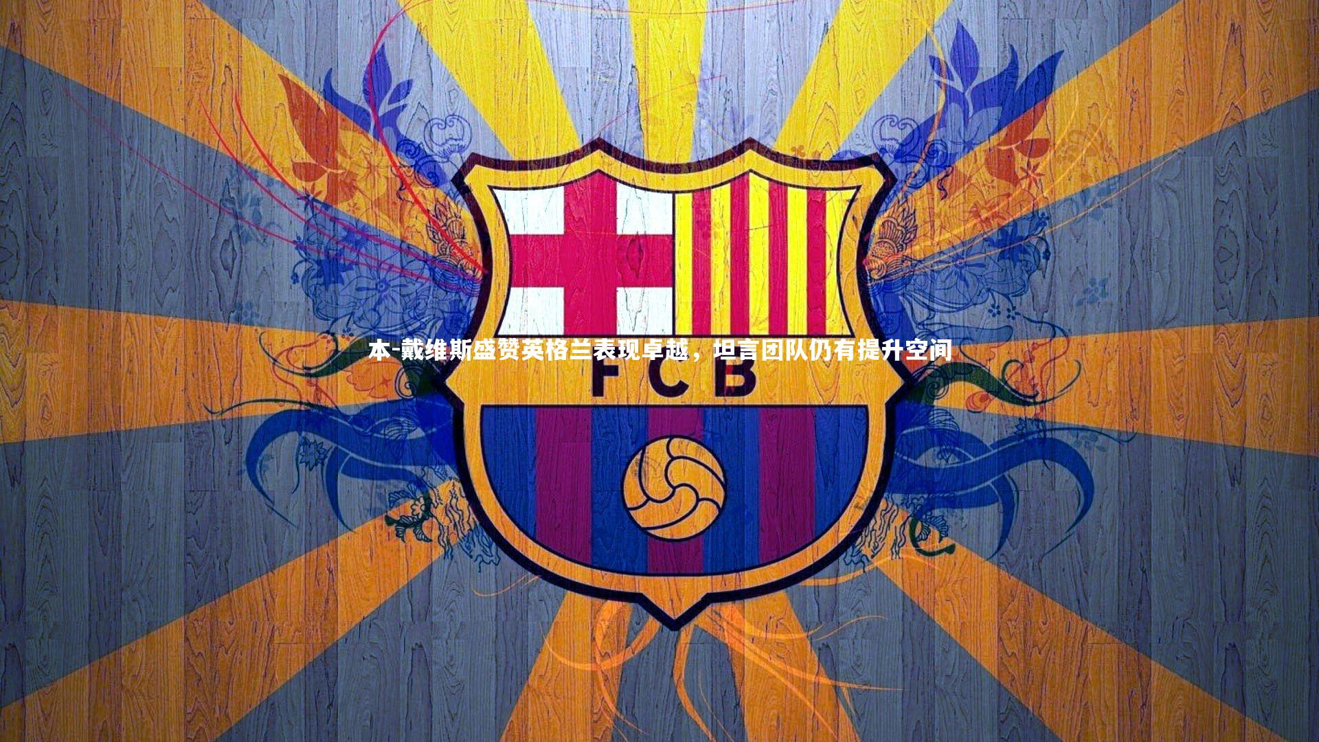 本-戴维斯盛赞英格兰表现卓越，坦言团队仍有提升空间