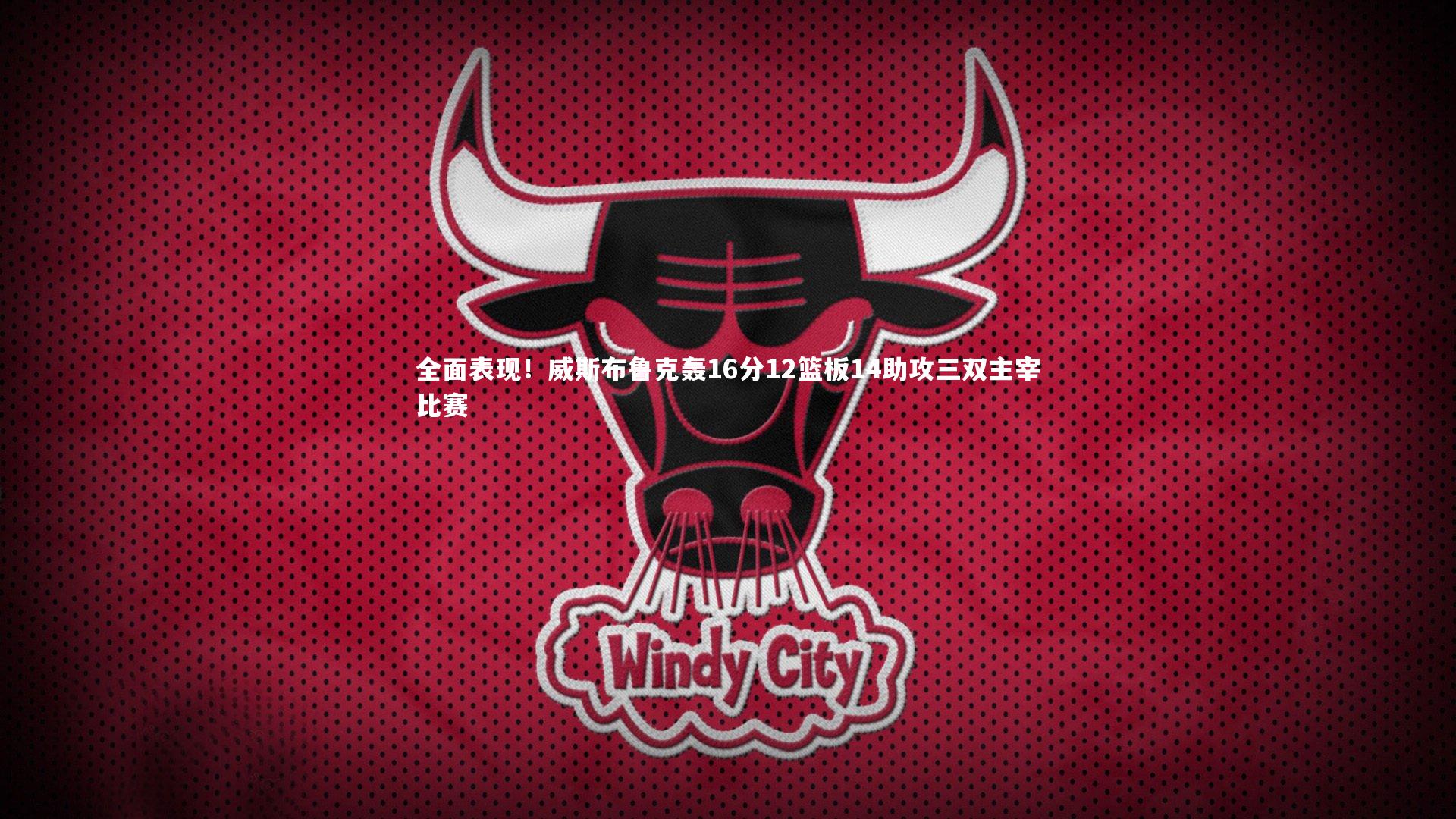 全面表现！威斯布鲁克轰16分12篮板14助攻三双主宰比赛