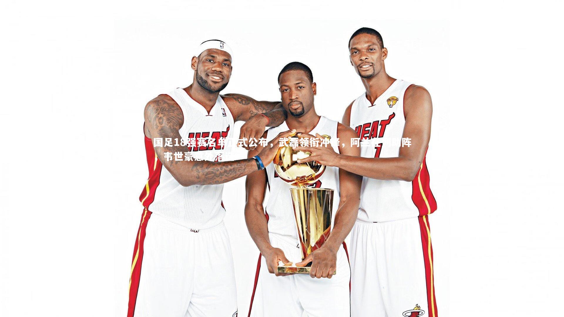 国足18强赛名单正式公布，武磊领衔冲锋，阿兰在列助阵，韦世豪意外落选