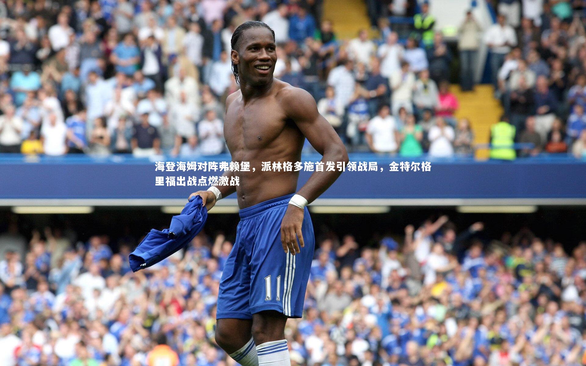 海登海姆对阵弗赖堡，派林格多施首发引领战局，金特尔格里福出战点燃激战