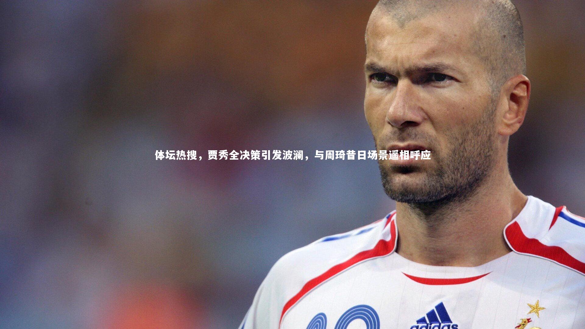 体坛热搜，贾秀全决策引发波澜，与周琦昔日场景遥相呼应