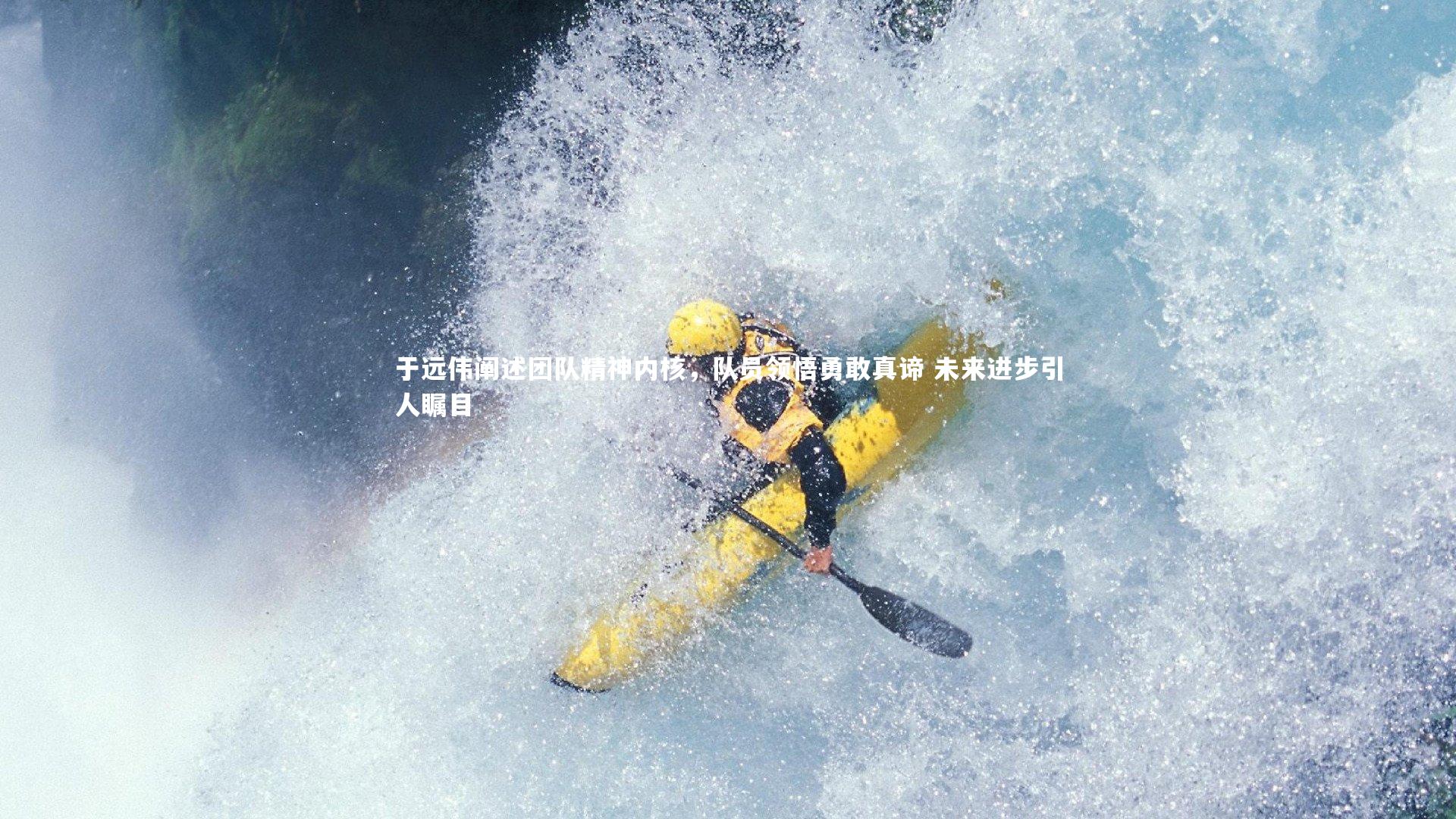 开云体育平台_于远伟阐述团队精神内核，队员领悟勇敢真谛 未来进步引人瞩目